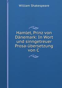 Hamlet, Prinz von Danemark: In Wort und sinngetreuer Prosa-ubersetzung von C .