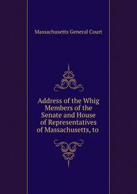 Address of the Whig Members of the Senate and House of Representatives of Massachusetts, to .