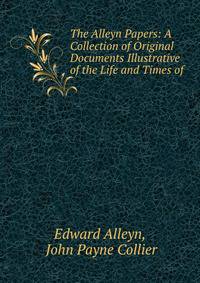 The Alleyn Papers: A Collection of Original Documents Illustrative of the Life and Times of .