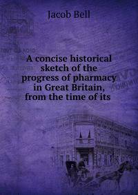 A concise historical sketch of the progress of pharmacy in Great Britain, from the time of its .