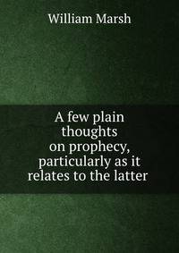 A few plain thoughts on prophecy, particularly as it relates to the latter .
