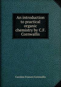 An introduction to practical organic chemistry by C.F. Cornwallis.