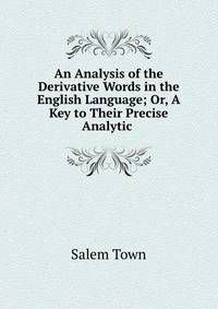 An Analysis of the Derivative Words in the English Language; Or, A Key to Their Precise Analytic .