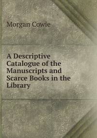 A Descriptive Catalogue of the Manuscripts and Scarce Books in the Library .