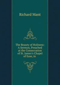 The Beauty of Holiness: A Sermon, Preached at the Consecration of St. James's Chapel of Ease, in .