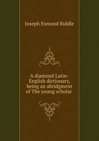 A diamond Latin-English dictionary, being an abridgment of The young scholar .