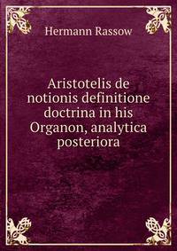 Aristotelis de notionis definitione doctrina in his Organon, analytica posteriora.