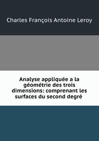 Analyse appliquee a la geometrie des trois dimensions: comprenant les surfaces du second degre .