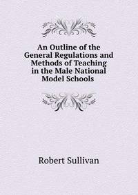 An Outline of the General Regulations and Methods of Teaching in the Male National Model Schools .