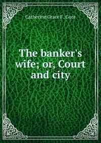 The banker's wife; or, Court and city