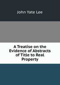A Treatise on the Evidence of Abstracts of Title to Real Property