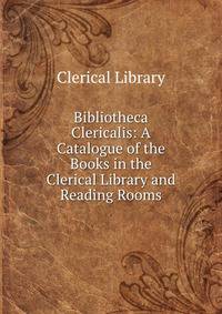 Bibliotheca Clericalis: A Catalogue of the Books in the Clerical Library and Reading Rooms