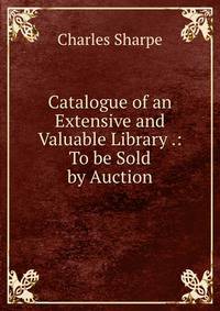 Catalogue of an Extensive and Valuable Library .: To be Sold by Auction