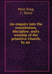 An enquiry into the constitution, discipline, unity &amp; worship of the primitive Church, by an .