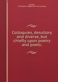 Colloquies, desultory and diverse, but chiefly upon poetry and poets;