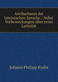 Antibarbarus der lateinischen Sprache.: Nebst Vorbemerkungen uber reine Latinitat