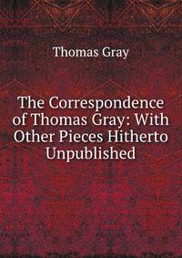The Correspondence of Thomas Gray: With Other Pieces Hitherto Unpublished