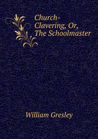 Church-Clavering, Or, The Schoolmaster