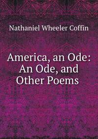 America, an Ode: An Ode, and Other Poems .