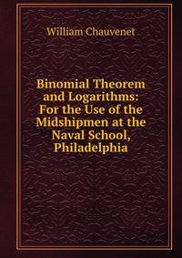 Binomial Theorem and Logarithms: For the Use of the Midshipmen at the Naval School, Philadelphia