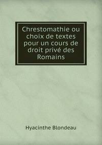 Chrestomathie ou choix de textes pour un cours de droit prive des Romains