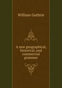 A new geographical, historical, and commercial grammar