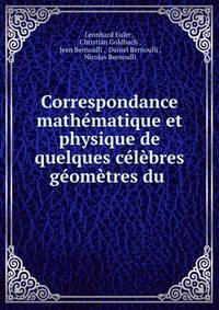 Correspondance mathematique et physique de quelques celebres geometres du .