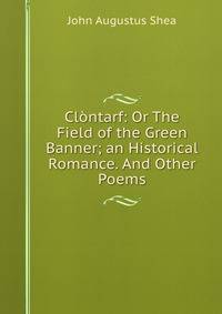 Clontarf: Or The Field of the Green Banner; an Historical Romance. And Other Poems