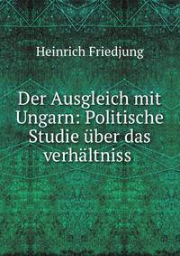 Der Ausgleich mit Ungarn: Politische Studie uber das verhaltniss .