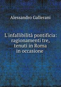 L'infallibilit? pontificia: ragionamenti tre, tenuti in Roma in occasione .