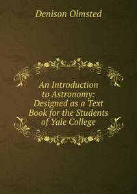 An Introduction to Astronomy: Designed as a Text Book for the Students of Yale College