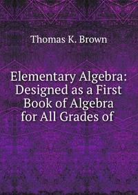 Elementary Algebra: Designed as a First Book of Algebra for All Grades of .