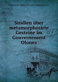 Studien uber metamorphosirte Gesteine im Gouvernement Olonez