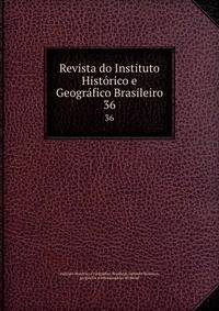 Revista do Instituto Histrico e Geogrfico Brasileiro. 36