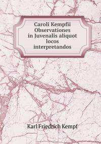 Caroli Kempfii Observationes in Juvenalis aliquot locos interpretandos