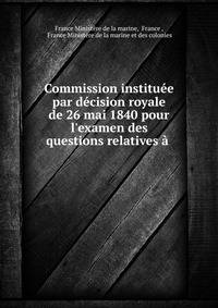 Commission institu?e par d?cision royale de 26 mai 1840 pour l'examen des questions relatives ? .