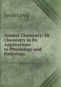 Animal Chemistry: Or Chemistry in Its Applications to Physiology and Pathology