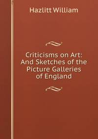 Criticisms on Art: And Sketches of the Picture Galleries of England