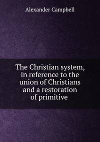 The Christian system, in reference to the union of Christians and a restoration of primitive .