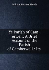 Ye Parish of Cam?erwell: A Brief Account of the Parish of Camberwell : Its .