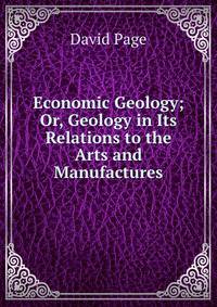 Economic Geology; Or, Geology in Its Relations to the Arts and Manufactures