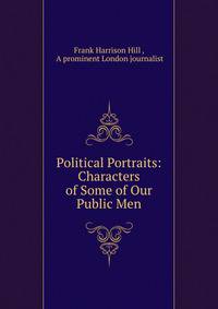 Political Portraits: Characters of Some of Our Public Men