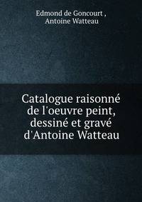 Catalogue raisonn? de l'oeuvre peint, dessin? et grav? d'Antoine Watteau