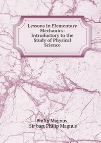 Lessons in Elementary Mechanics: Introductory to the Study of Physical Science