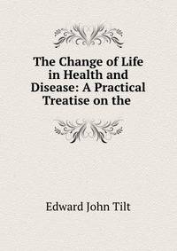 The Change of Life in Health and Disease: A Practical Treatise on the .