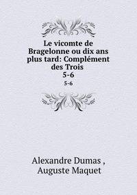 Le vicomte de Bragelonne ou dix ans plus tard: Complment des Trois .. 5-6