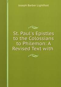 St. Paul's Epistles to the Colossians &amp; to Philemon: A Revised Text with .