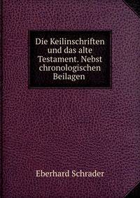 Die Keilinschriften und das alte Testament. Nebst chronologischen Beilagen .