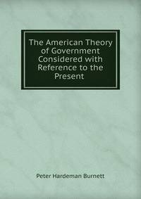 The American Theory of Government Considered with Reference to the Present .