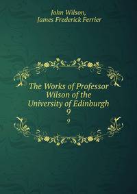 The Works of Professor Wilson of the University of Edinburgh. 9